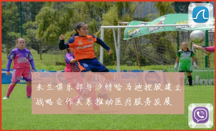 米兰俱乐部与沙特哈马迪控股建立战略合作关系推动医疗服务发展