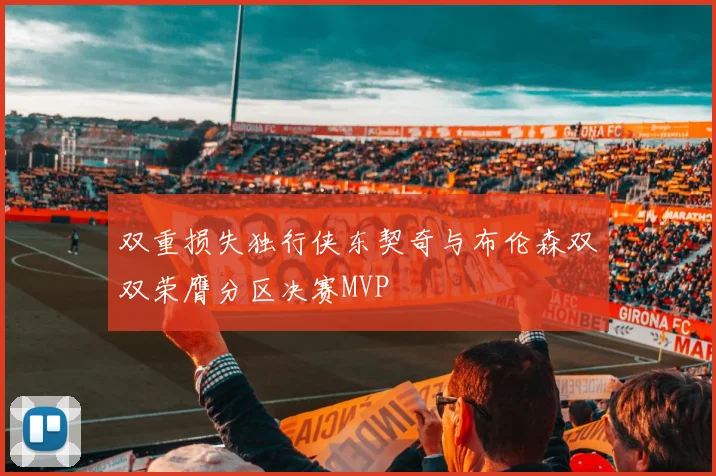 双重损失独行侠东契奇与布伦森双双荣膺分区决赛MVP