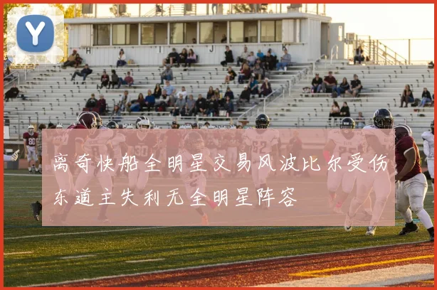 离奇快船全明星交易风波比尔受伤东道主失利无全明星阵容