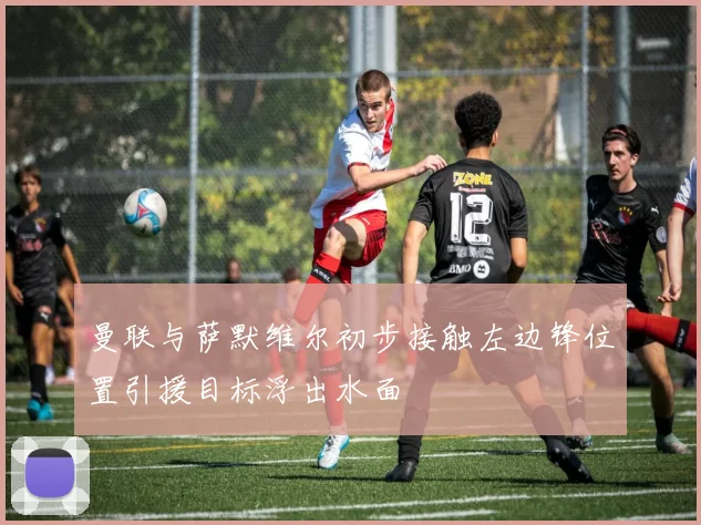 曼联与萨默维尔初步接触左边锋位置引援目标浮出水面