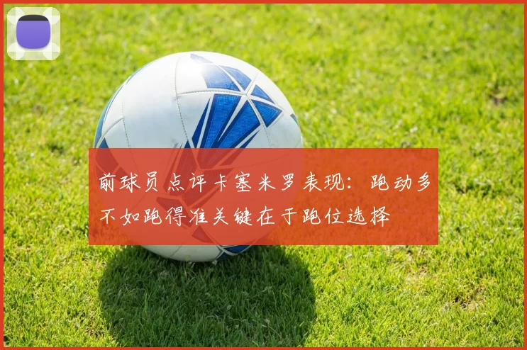 前球员点评卡塞米罗表现：跑动多不如跑得准关键在于跑位选择