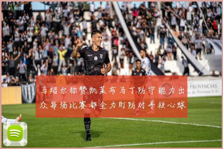 马绍尔称赞凯莱布马丁防守能力出众每场比赛都全力盯防对手核心球员