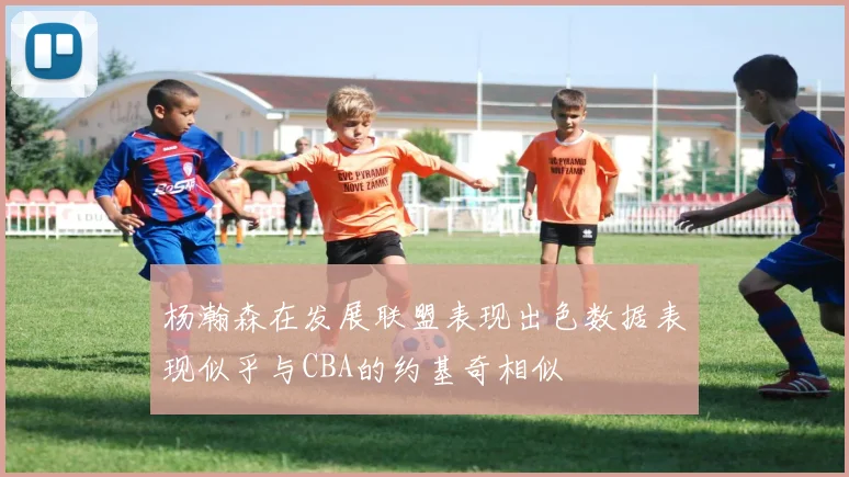 杨瀚森在发展联盟表现出色数据表现似乎与CBA的约基奇相似