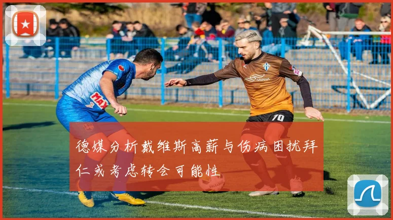 德媒分析戴维斯高薪与伤病困扰拜仁或考虑转会可能性