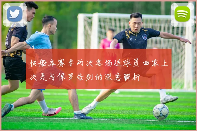 快船本赛季两次客场送球员回家上次是与保罗告别的深意解析