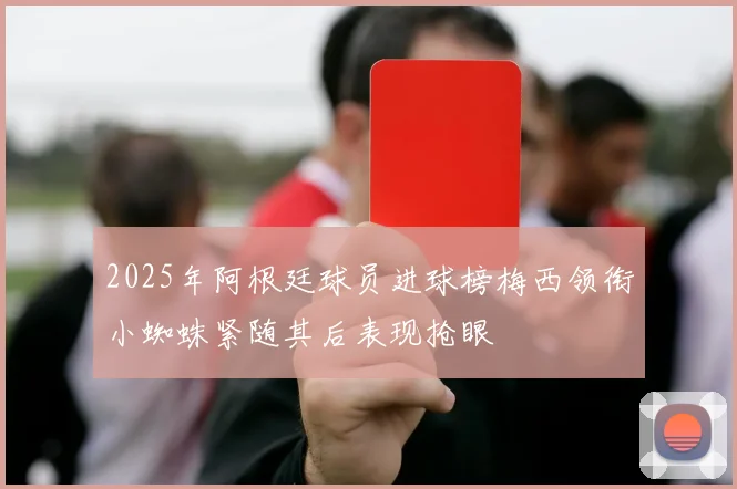 2025年阿根廷球员进球榜梅西领衔小蜘蛛紧随其后表现抢眼