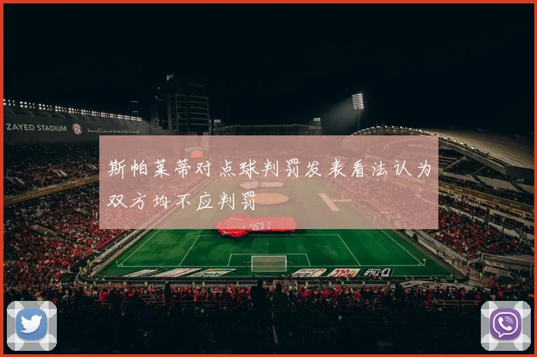 斯帕莱蒂对点球判罚发表看法认为双方均不应判罚