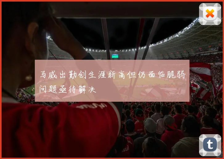 马威出勤创生涯新高但仍面临脆弱问题亟待解决