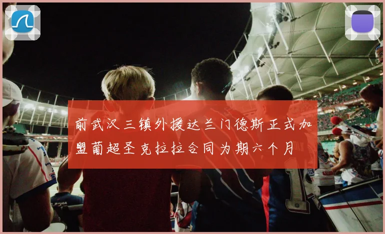 前武汉三镇外援达兰门德斯正式加盟葡超圣克拉拉合同为期六个月