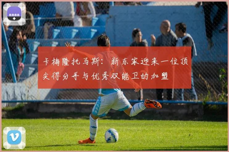 卡梅隆托马斯：新东家迎来一位顶尖得分手与优秀双能卫的加盟